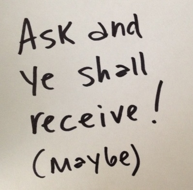 Paper that reads "Ask and ye shall receive! Maybe"