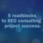 5 roadblocks to SEO consulting success
