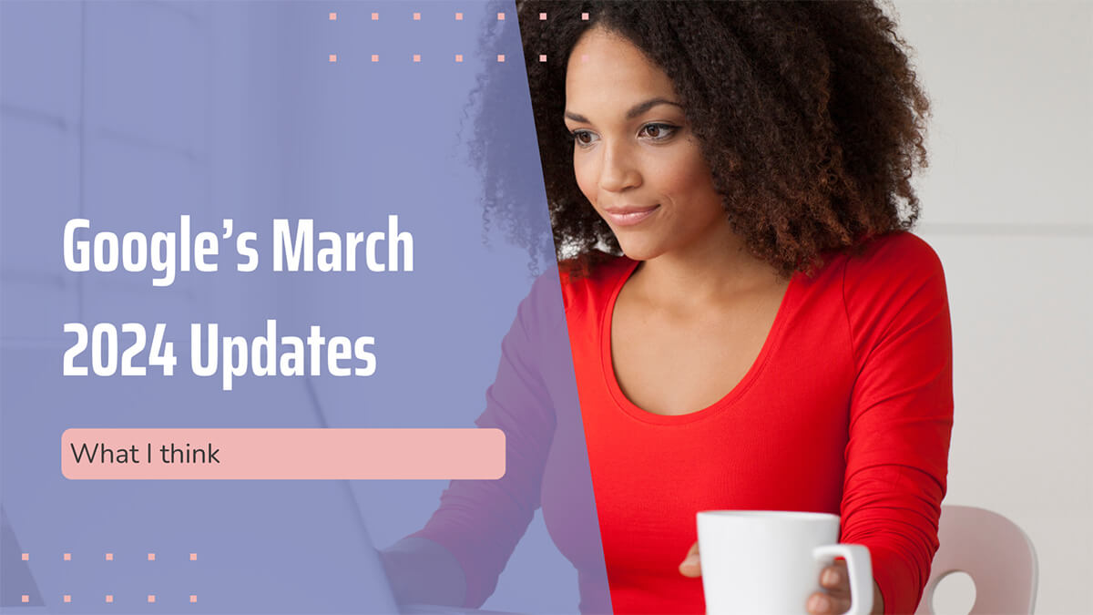 Google’s Explosive March Updates: What I Think