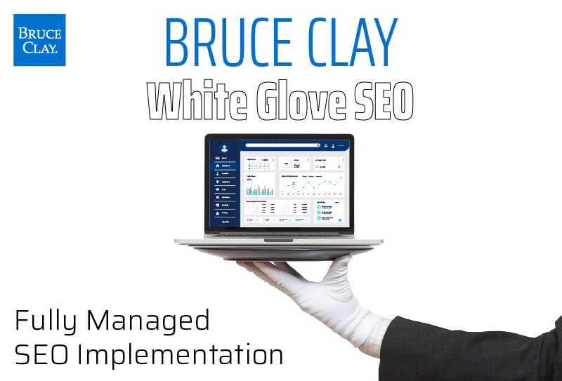 Bruce Clay White Glove SEO: Fully Managed SEO Implementation.