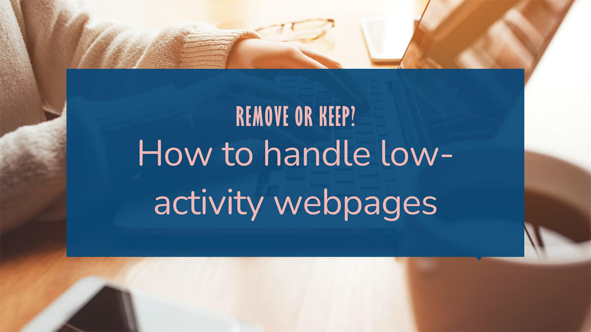 Text overlay on photo of a person typing on a laptop at a wooden desk with coffee and a smartphone: “REMOVE OR KEEP? How to handle low-activity webpages”.