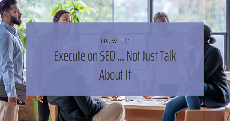 Group of diverse professionals sitting in an office talking with one another. Text overlay reads "How to Execute on SEO...Not Just Talk About It."