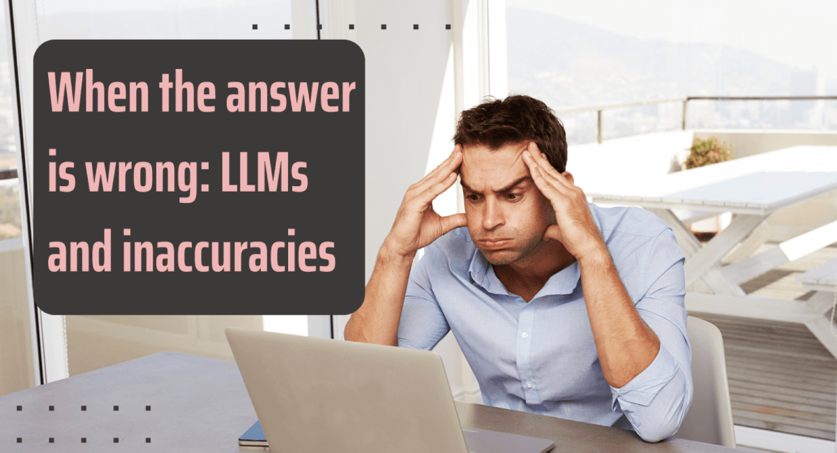 A frustrated man holding his head while looking at his laptop, with a text box overlay that reads "When the answer is wrong: LLMs and inaccuracies".